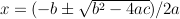 $x = (-b \pm \sqrt{b^2 - 4ac}) / 2a$