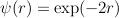 $\psi(r)=\exp(-2r)$